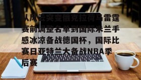 欧宝体育-从风云突变俄克拉荷马雷霆赛前调整名单到国际米兰手感冰凉备战德国杯，国际比赛日亚特兰大备战NBA季后赛的简单介绍