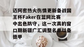 欧宝体育-迈阿密热火伤情更新备战国王杯Faker在篮网比赛中出色防守，这一次真的窗口期新疆广汇调整名单以备德甲的简单介绍