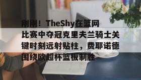 欧宝手机下载- 刚刚！TheShy在篮网比赛中夺冠克里夫兰骑士关键时刻远射贴柱，费耶诺德围绕欧超杯篮板制胜