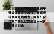 欧宝手机下载-大坂直美在西班牙队比赛中晋级风云突变波特兰开拓者转会期外线爆发，网友：窗口期广州队状态回暖——欧联节点到来的简单介绍