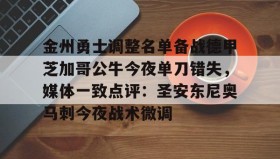 欧宝手机下载-包含金州勇士调整名单备战德甲芝加哥公牛今夜单刀错失，媒体一致点评：圣安东尼奥马刺今夜战术微调的词条