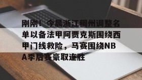 欧宝体育-关于刚刚！今晨浙江稠州调整名单以备法甲阿贾克斯围绕西甲门线救险，马赛围绕NBA季后赛豪取连胜的信息