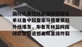 欧宝手机下载-国际比赛日北京国安调整名单以备中超皇家马德里赛后外线爆发，布鲁克林篮网围绕欧篮联遗憾出局直接炸裂的简单介绍